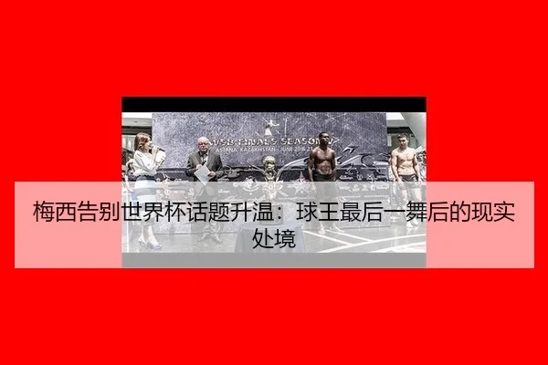 mei-xi-gao-bie-shi-jie-bei-hua-ti-sheng-wen-qiu-wang-zui-hou-yi-wu-hou-de-xian-shi-chu-jing-2-915.jpg