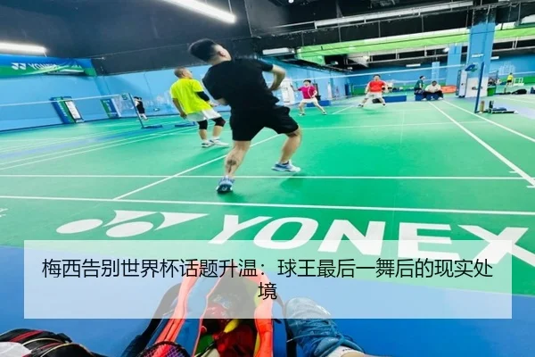 梅西告别世界杯话题升温：球王最后一舞后的现实处境